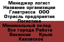 Менеджер-логист › Название организации ­ Главтрасса, ООО › Отрасль предприятия ­ Логистика › Минимальный оклад ­ 1 - Все города Работа » Вакансии   . Крым,Каховское